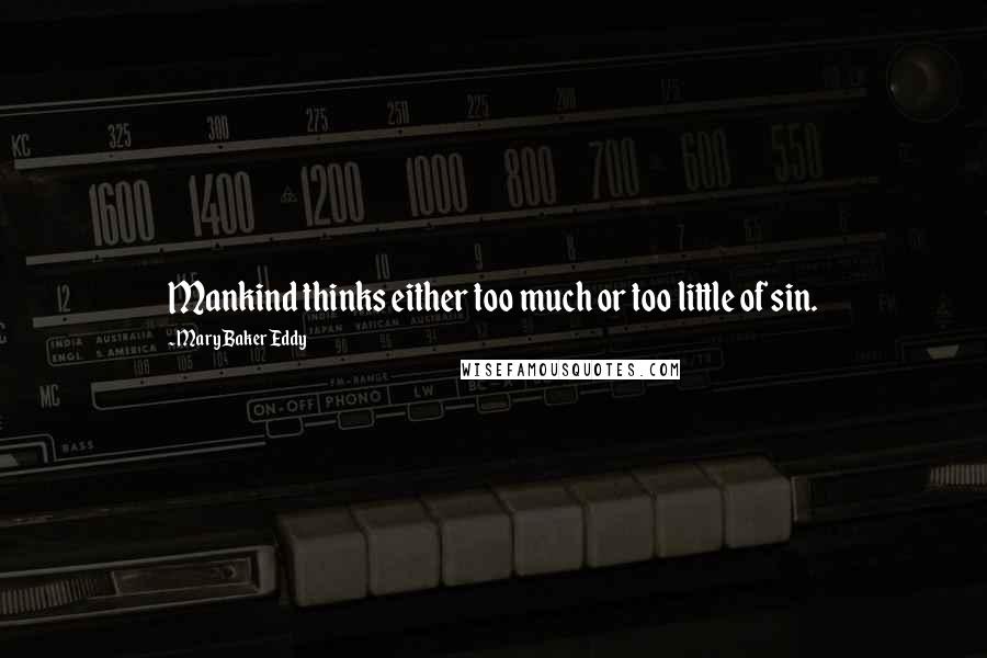 Mary Baker Eddy Quotes: Mankind thinks either too much or too little of sin.