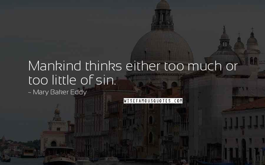 Mary Baker Eddy Quotes: Mankind thinks either too much or too little of sin.