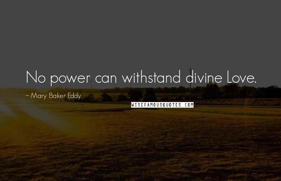 Mary Baker Eddy Quotes: No power can withstand divine Love.