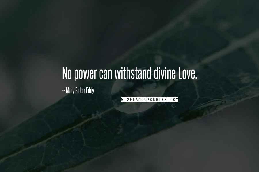 Mary Baker Eddy Quotes: No power can withstand divine Love.