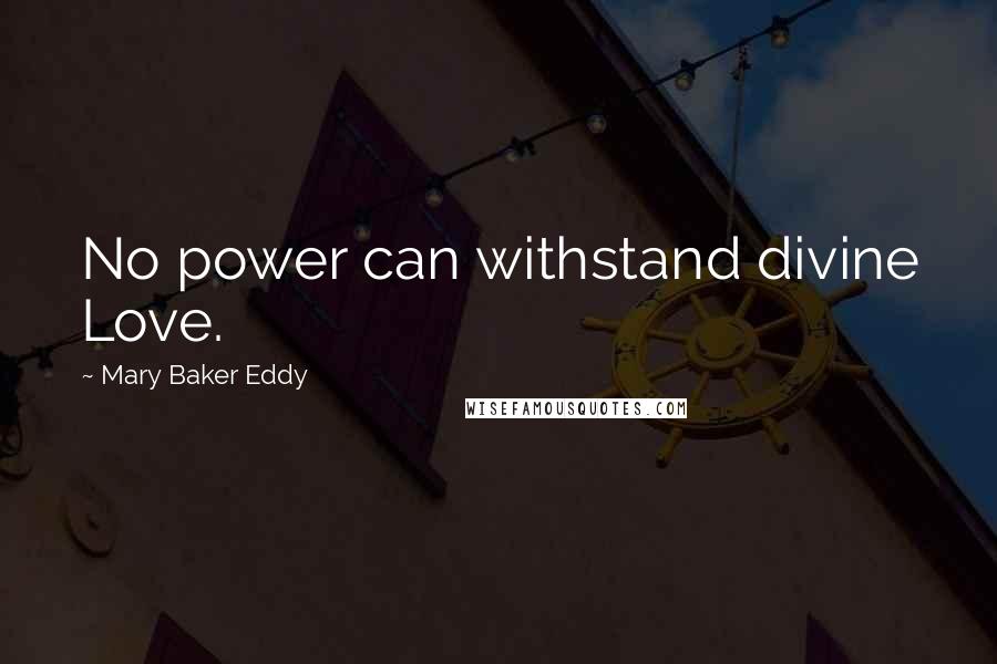 Mary Baker Eddy Quotes: No power can withstand divine Love.