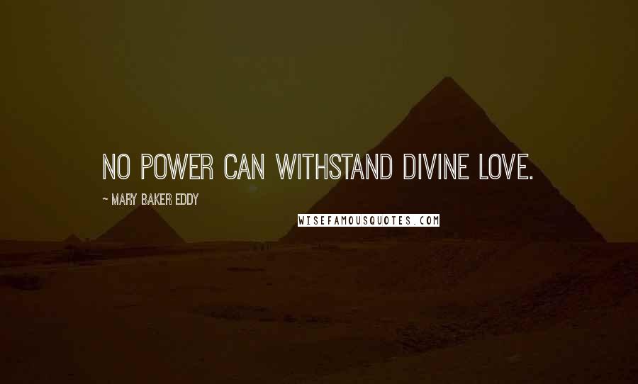 Mary Baker Eddy Quotes: No power can withstand divine Love.