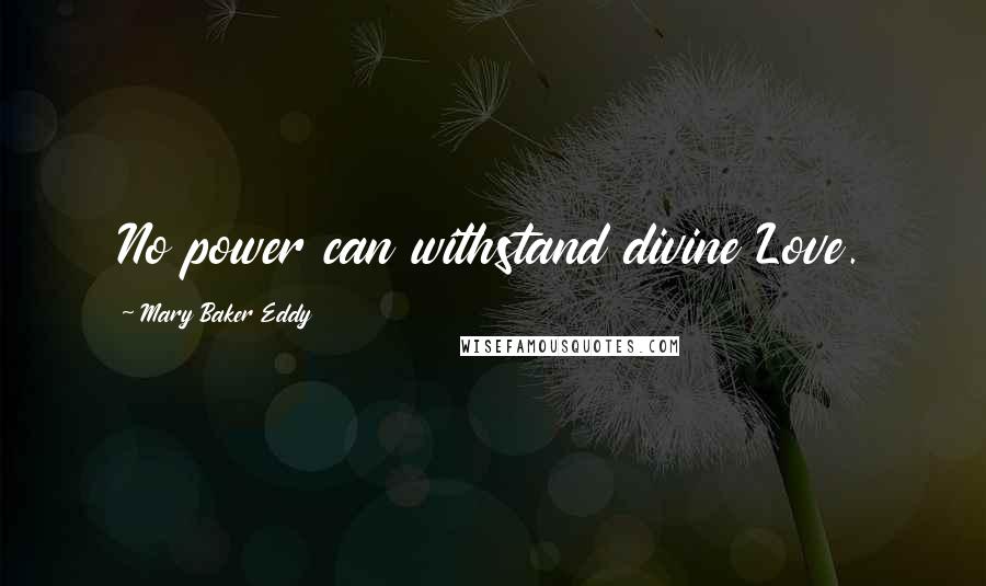 Mary Baker Eddy Quotes: No power can withstand divine Love.