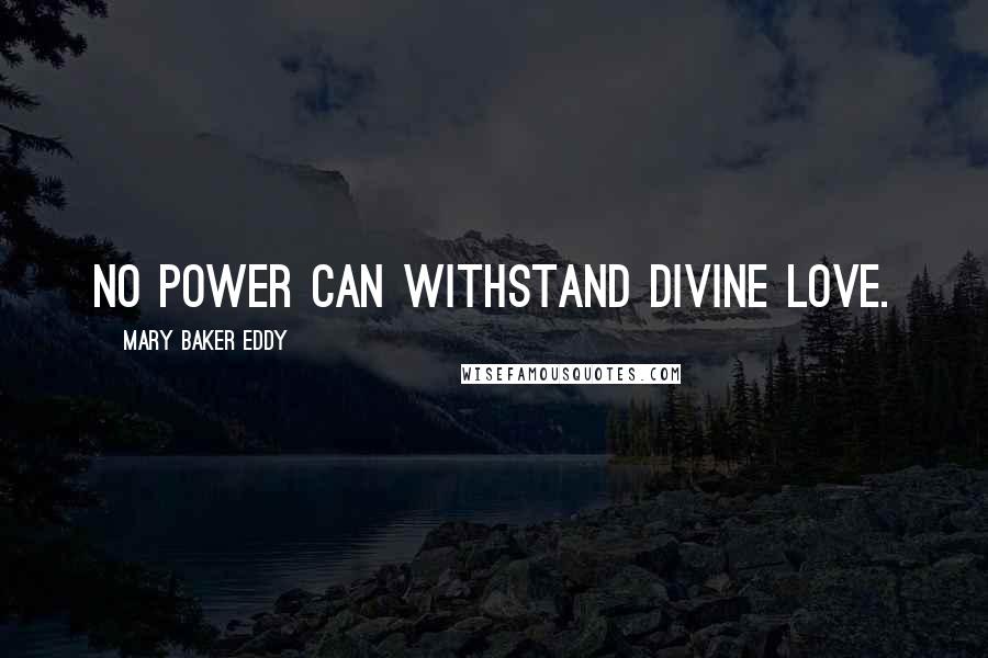 Mary Baker Eddy Quotes: No power can withstand divine Love.