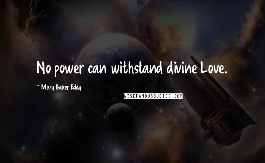 Mary Baker Eddy Quotes: No power can withstand divine Love.