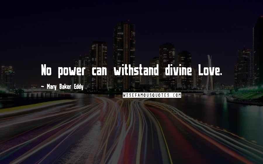 Mary Baker Eddy Quotes: No power can withstand divine Love.