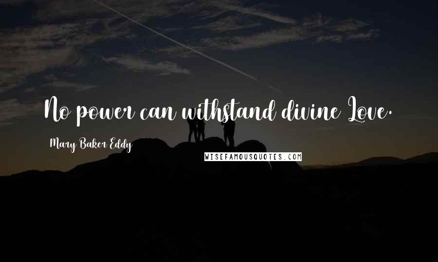 Mary Baker Eddy Quotes: No power can withstand divine Love.