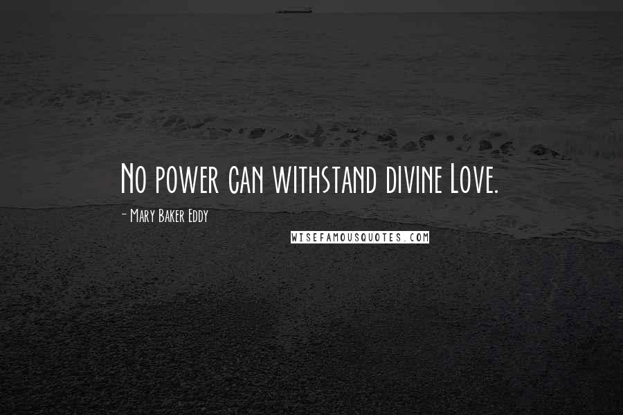 Mary Baker Eddy Quotes: No power can withstand divine Love.