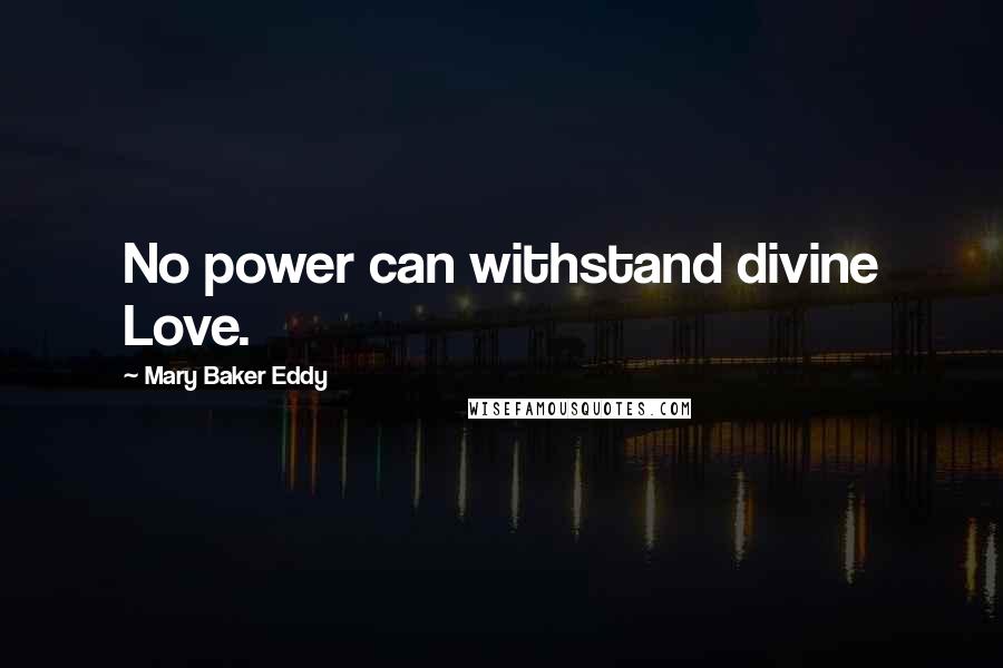 Mary Baker Eddy Quotes: No power can withstand divine Love.