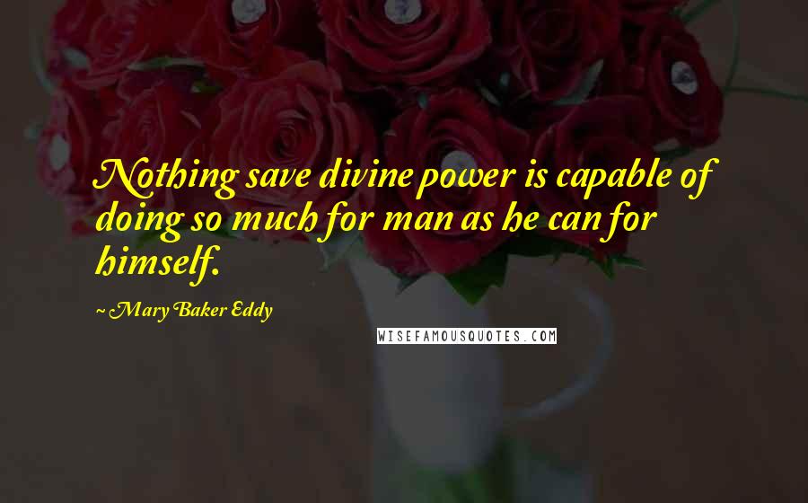 Mary Baker Eddy Quotes: Nothing save divine power is capable of doing so much for man as he can for himself.