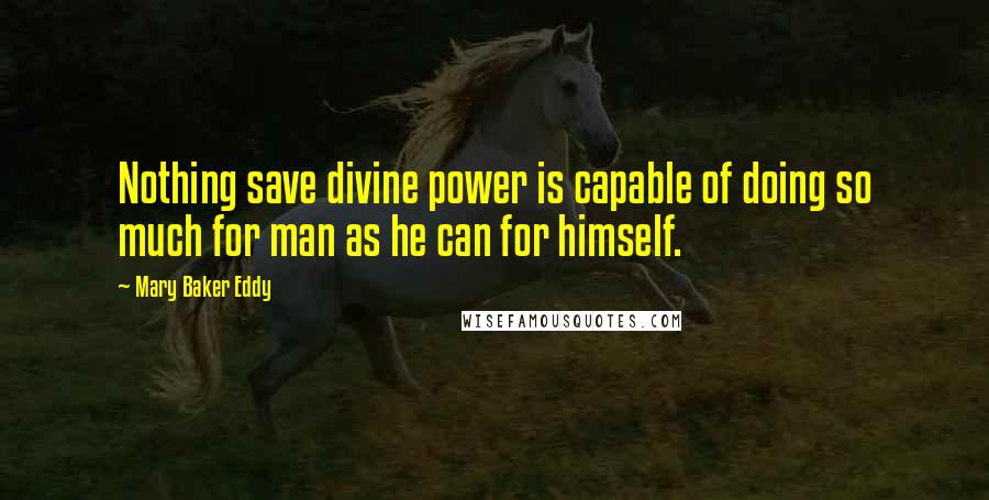 Mary Baker Eddy Quotes: Nothing save divine power is capable of doing so much for man as he can for himself.