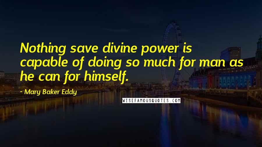Mary Baker Eddy Quotes: Nothing save divine power is capable of doing so much for man as he can for himself.