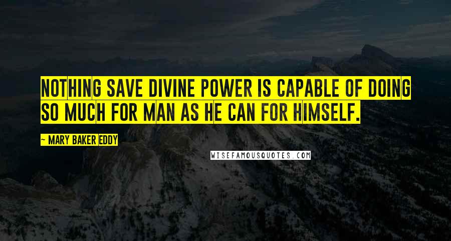 Mary Baker Eddy Quotes: Nothing save divine power is capable of doing so much for man as he can for himself.