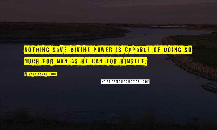 Mary Baker Eddy Quotes: Nothing save divine power is capable of doing so much for man as he can for himself.