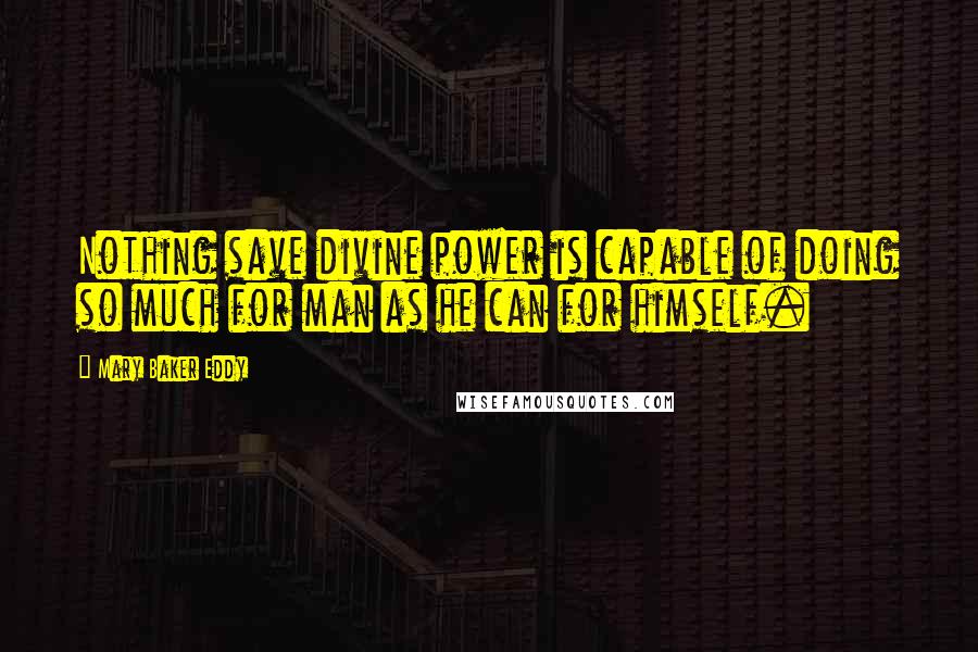 Mary Baker Eddy Quotes: Nothing save divine power is capable of doing so much for man as he can for himself.