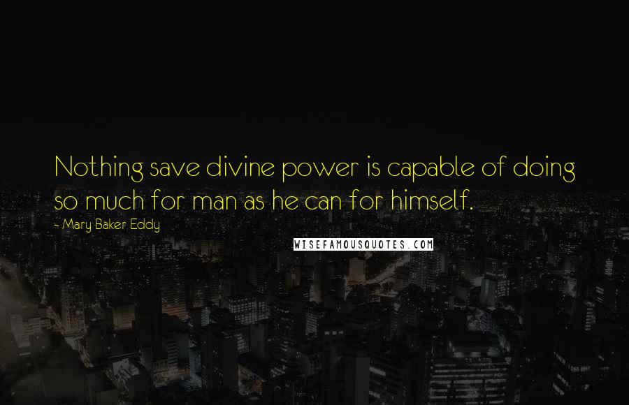 Mary Baker Eddy Quotes: Nothing save divine power is capable of doing so much for man as he can for himself.