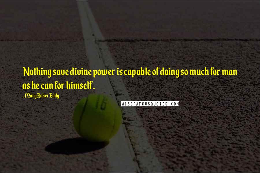 Mary Baker Eddy Quotes: Nothing save divine power is capable of doing so much for man as he can for himself.