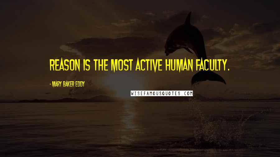 Mary Baker Eddy Quotes: Reason is the most active human faculty.