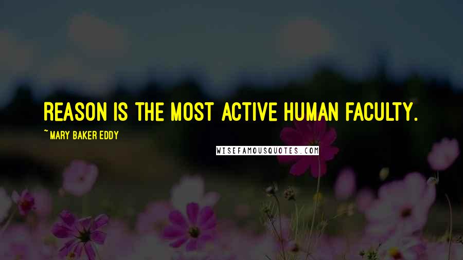 Mary Baker Eddy Quotes: Reason is the most active human faculty.