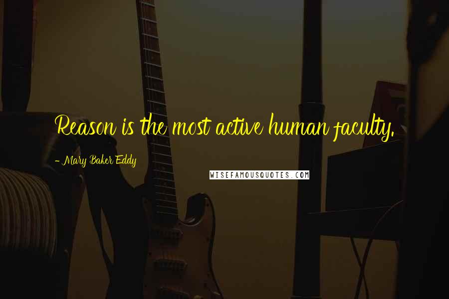 Mary Baker Eddy Quotes: Reason is the most active human faculty.