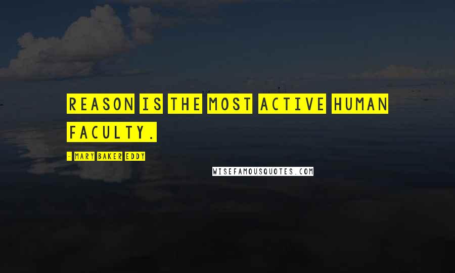 Mary Baker Eddy Quotes: Reason is the most active human faculty.