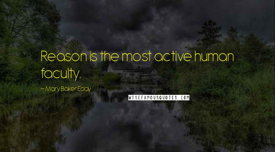 Mary Baker Eddy Quotes: Reason is the most active human faculty.