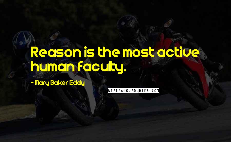 Mary Baker Eddy Quotes: Reason is the most active human faculty.