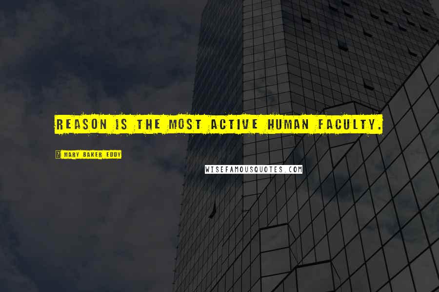 Mary Baker Eddy Quotes: Reason is the most active human faculty.