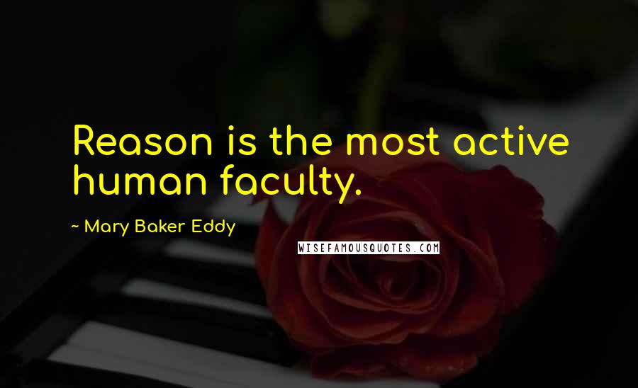 Mary Baker Eddy Quotes: Reason is the most active human faculty.