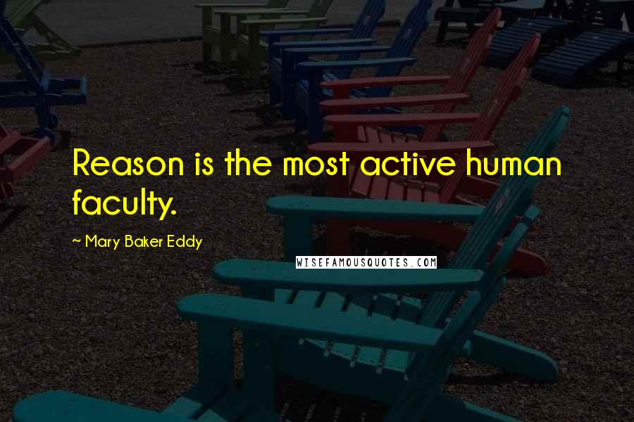 Mary Baker Eddy Quotes: Reason is the most active human faculty.