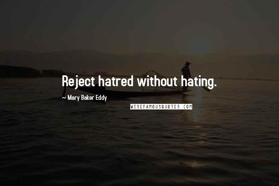 Mary Baker Eddy Quotes: Reject hatred without hating.