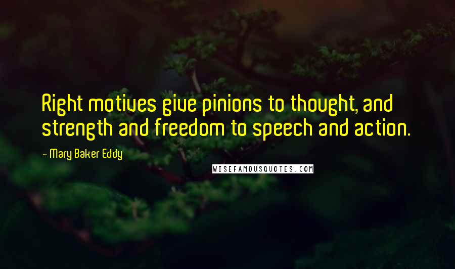 Mary Baker Eddy Quotes: Right motives give pinions to thought, and strength and freedom to speech and action.