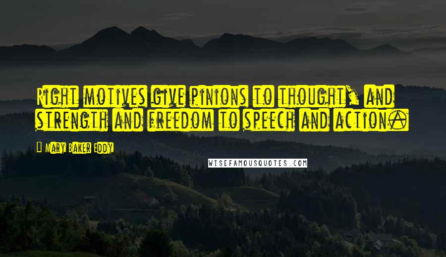 Mary Baker Eddy Quotes: Right motives give pinions to thought, and strength and freedom to speech and action.