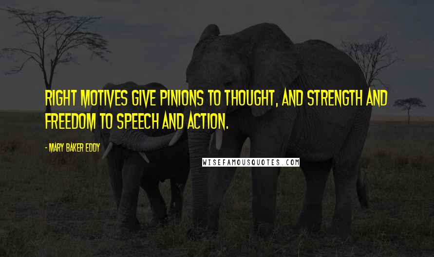 Mary Baker Eddy Quotes: Right motives give pinions to thought, and strength and freedom to speech and action.