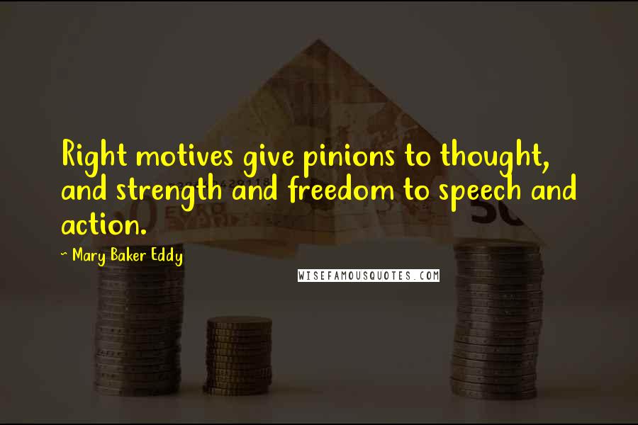 Mary Baker Eddy Quotes: Right motives give pinions to thought, and strength and freedom to speech and action.