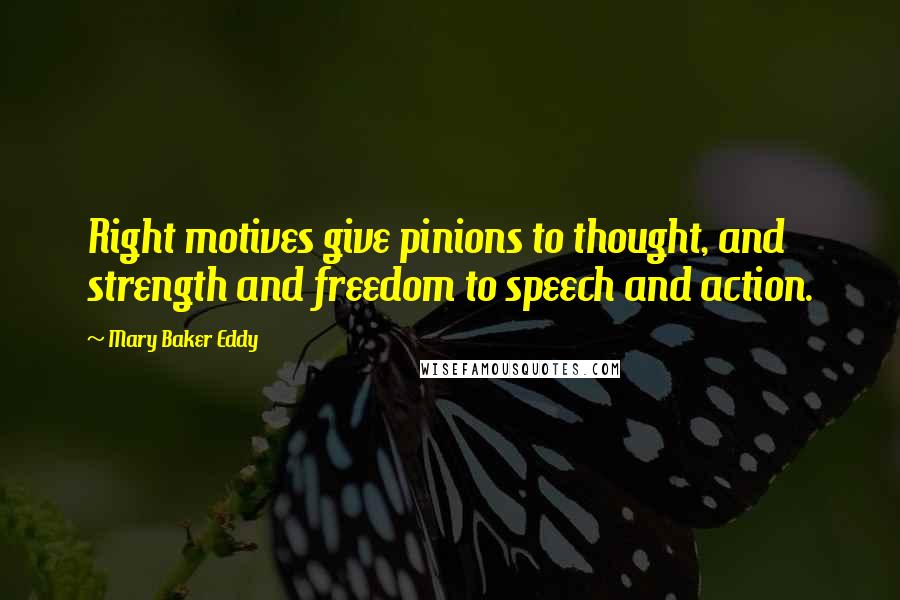 Mary Baker Eddy Quotes: Right motives give pinions to thought, and strength and freedom to speech and action.