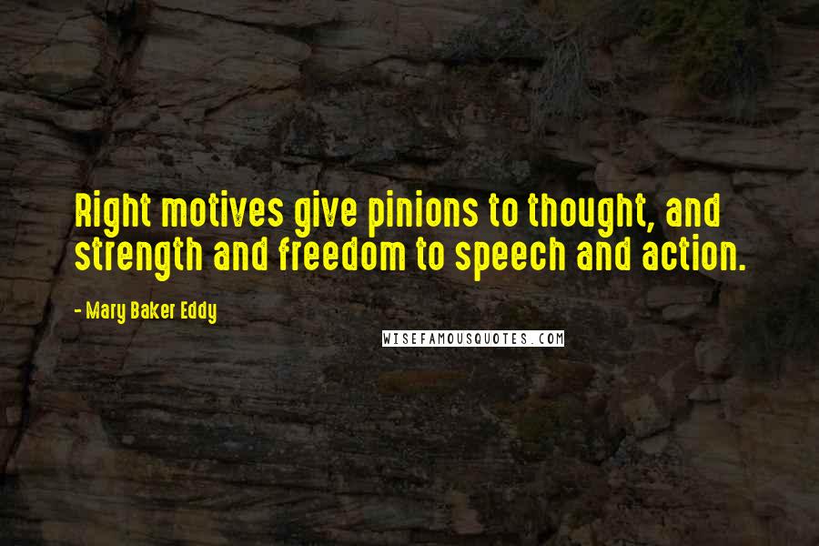 Mary Baker Eddy Quotes: Right motives give pinions to thought, and strength and freedom to speech and action.