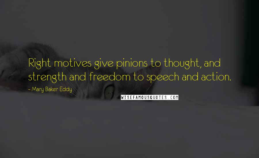 Mary Baker Eddy Quotes: Right motives give pinions to thought, and strength and freedom to speech and action.