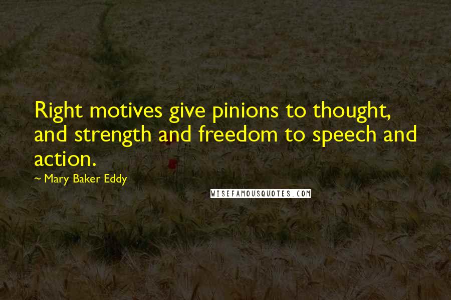 Mary Baker Eddy Quotes: Right motives give pinions to thought, and strength and freedom to speech and action.