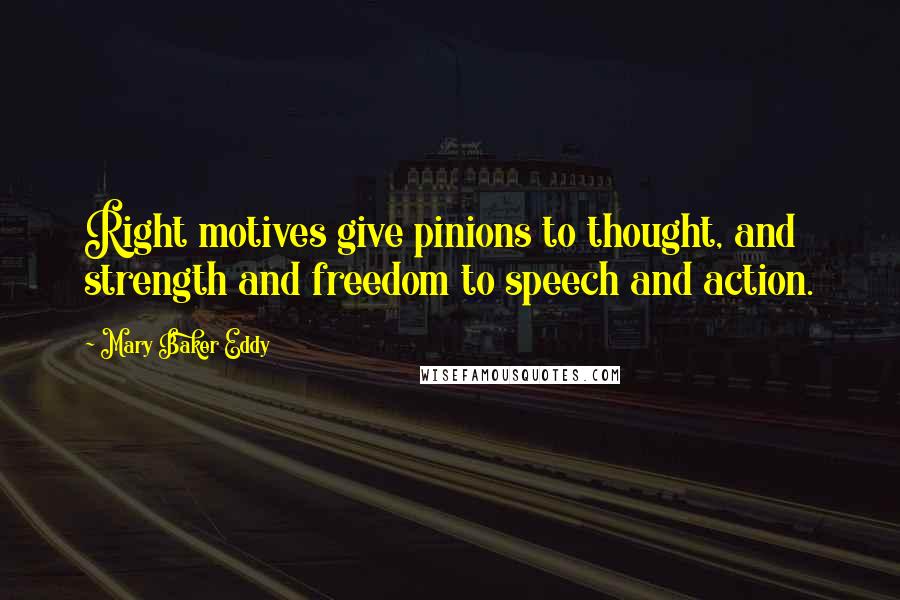 Mary Baker Eddy Quotes: Right motives give pinions to thought, and strength and freedom to speech and action.