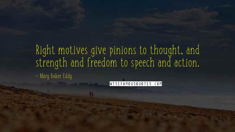 Mary Baker Eddy Quotes: Right motives give pinions to thought, and strength and freedom to speech and action.