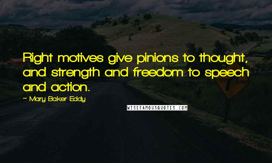 Mary Baker Eddy Quotes: Right motives give pinions to thought, and strength and freedom to speech and action.