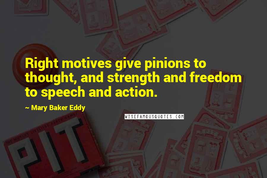 Mary Baker Eddy Quotes: Right motives give pinions to thought, and strength and freedom to speech and action.