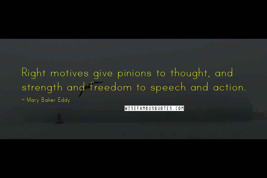 Mary Baker Eddy Quotes: Right motives give pinions to thought, and strength and freedom to speech and action.