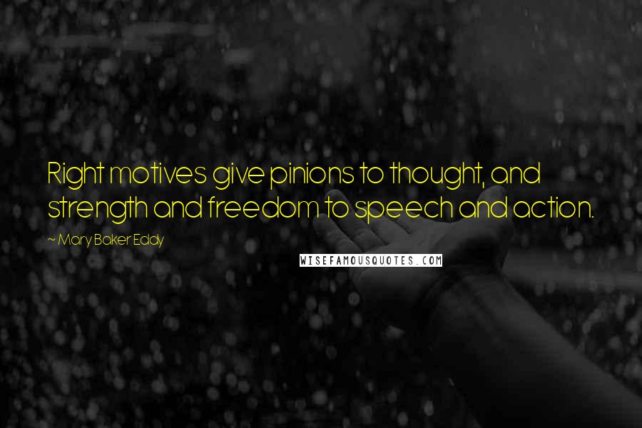 Mary Baker Eddy Quotes: Right motives give pinions to thought, and strength and freedom to speech and action.