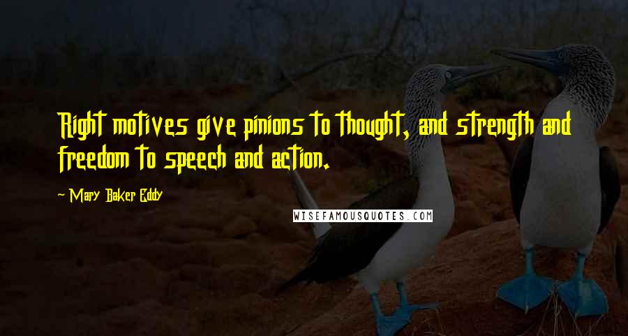 Mary Baker Eddy Quotes: Right motives give pinions to thought, and strength and freedom to speech and action.