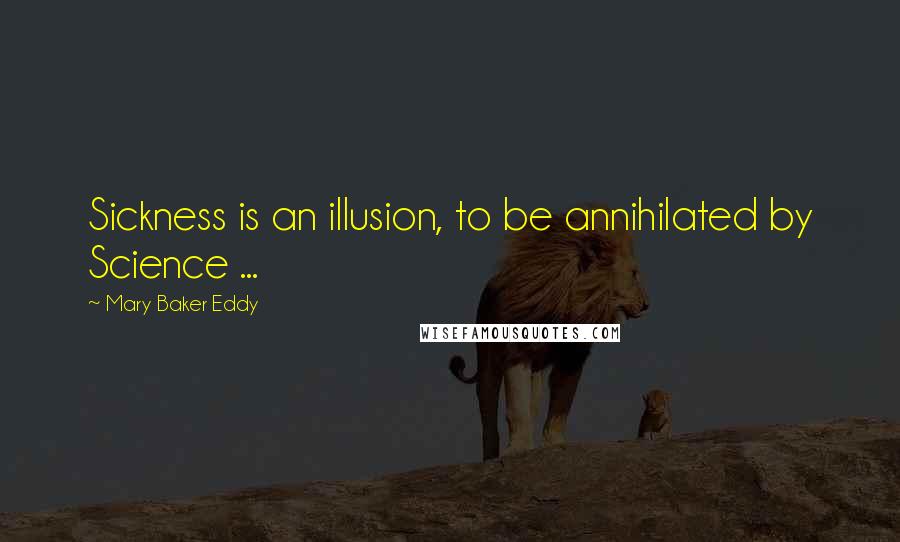 Mary Baker Eddy Quotes: Sickness is an illusion, to be annihilated by Science ...