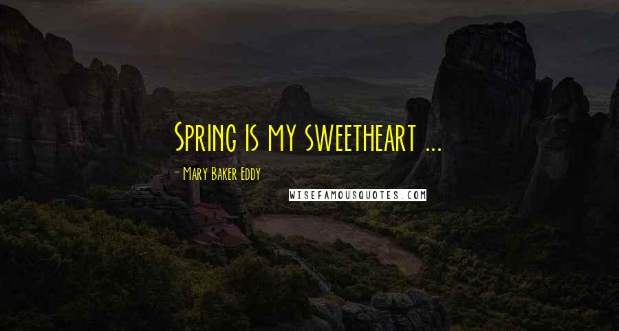 Mary Baker Eddy Quotes: Spring is my sweetheart ...