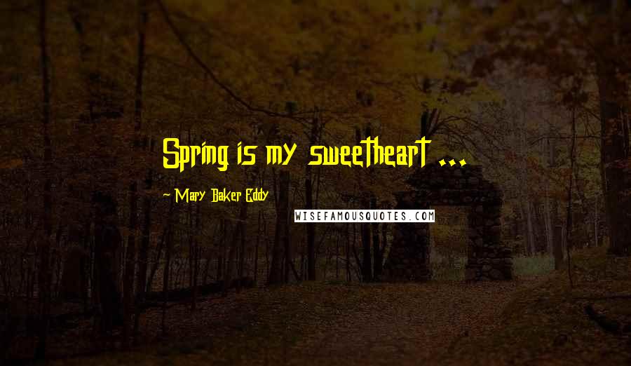 Mary Baker Eddy Quotes: Spring is my sweetheart ...