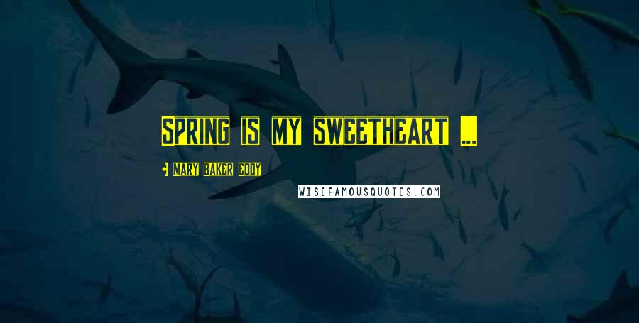 Mary Baker Eddy Quotes: Spring is my sweetheart ...